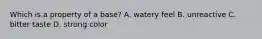 Which is a property of a base? A. watery feel B. unreactive C. bitter taste D. strong color