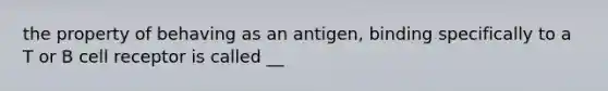 the property of behaving as an antigen, binding specifically to a T or B cell receptor is called __