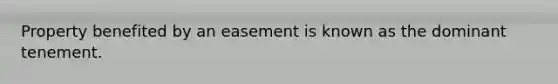 Property benefited by an easement is known as the dominant tenement.