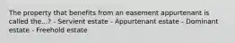 The property that benefits from an easement appurtenant is called the...? - Servient estate - Appurtenant estate - Dominant estate - Freehold estate