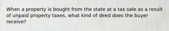 When a property is bought from the state at a tax sale as a result of unpaid property taxes, what kind of deed does the buyer receive?