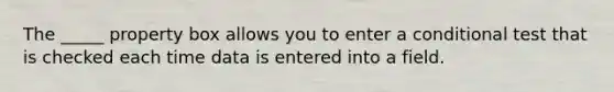 The _____ property box allows you to enter a conditional test that is checked each time data is entered into a field.