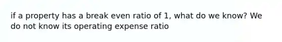 if a property has a break even ratio of 1, what do we know? We do not know its operating expense ratio