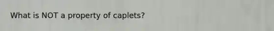 What is NOT a property of caplets?