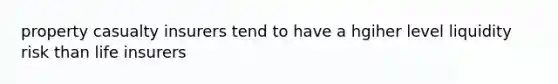property casualty insurers tend to have a hgiher level liquidity risk than life insurers
