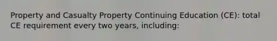 Property and Casualty Property Continuing Education (CE): total CE requirement every two years, including: