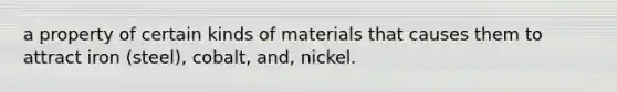 a property of certain kinds of materials that causes them to attract iron (steel), cobalt, and, nickel.