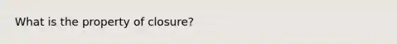 What is the property of closure?