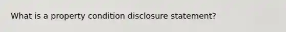 What is a property condition disclosure statement?