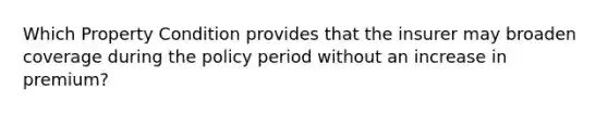 Which Property Condition provides that the insurer may broaden coverage during the policy period without an increase in premium?