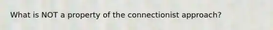 What is NOT a property of the connectionist approach?