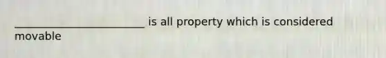 ________________________ is all property which is considered movable