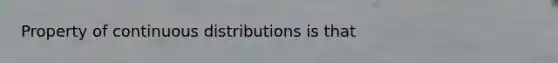 Property of continuous distributions is that