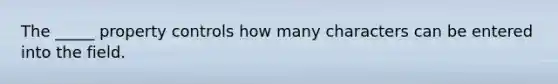 The _____ property controls how many characters can be entered into the field.