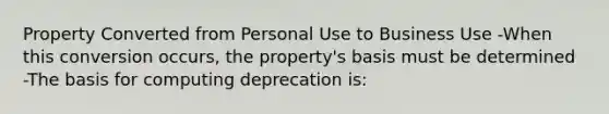 Property Converted from Personal Use to Business Use -When this conversion occurs, the property's basis must be determined -The basis for computing deprecation is: