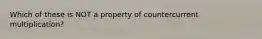 Which of these is NOT a property of countercurrent multiplication?