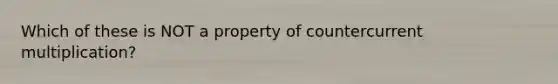 Which of these is NOT a property of countercurrent multiplication?