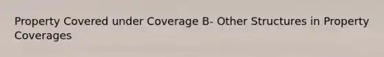 Property Covered under Coverage B- Other Structures in Property Coverages