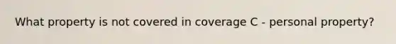 What property is not covered in coverage C - personal property?