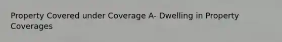 Property Covered under Coverage A- Dwelling in Property Coverages