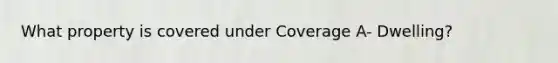 What property is covered under Coverage A- Dwelling?