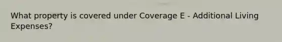 What property is covered under Coverage E - Additional Living Expenses?