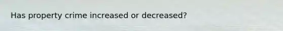 Has property crime increased or decreased?