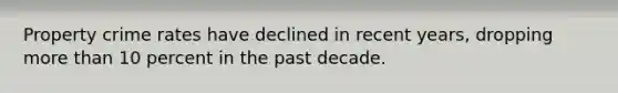 Property crime rates have declined in recent years, dropping more than 10 percent in the past decade.