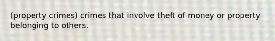 (property crimes) crimes that involve theft of money or property belonging to others.