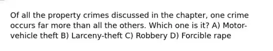 Of all the property crimes discussed in the chapter, one crime occurs far more than all the others. Which one is it? A) Motor-vehicle theft B) Larceny-theft C) Robbery D) Forcible rape