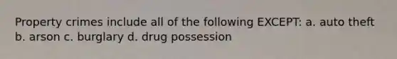 Property crimes include all of the following EXCEPT: a. auto theft b. arson c. burglary d. drug possession