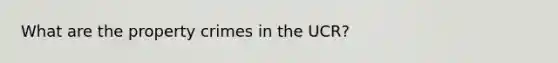 What are the property crimes in the UCR?