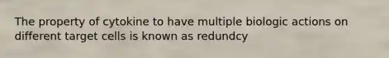 The property of cytokine to have multiple biologic actions on different target cells is known as redundcy