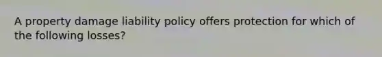 A property damage liability policy offers protection for which of the following losses?