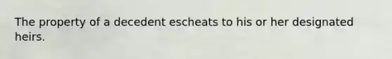 The property of a decedent escheats to his or her designated heirs.