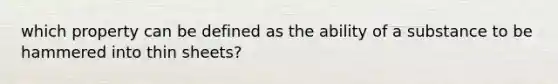 which property can be defined as the ability of a substance to be hammered into thin sheets?