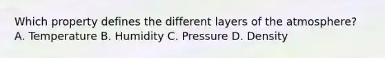 Which property defines the different layers of the atmosphere? A. Temperature B. Humidity C. Pressure D. Density