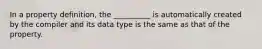 In a property definition, the __________ is automatically created by the compiler and its data type is the same as that of the property.