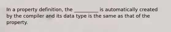 In a property definition, the __________ is automatically created by the compiler and its data type is the same as that of the property.