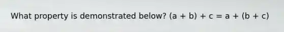 What property is demonstrated below? (a + b) + c = a + (b + c)