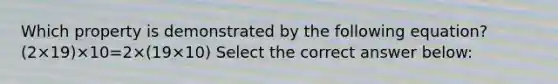 Which property is demonstrated by the following equation?(2×19)×10=2×(19×10) Select the correct answer below:
