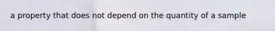 a property that does not depend on the quantity of a sample