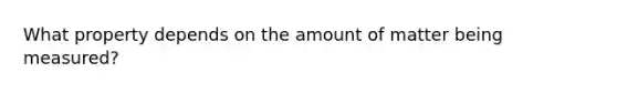 What property depends on the amount of matter being measured?