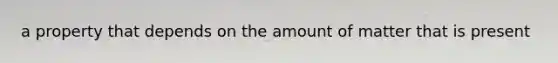 a property that depends on the amount of matter that is present