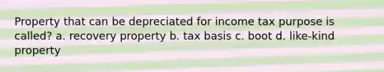 Property that can be depreciated for income tax purpose is called? a. recovery property b. tax basis c. boot d. like-kind property