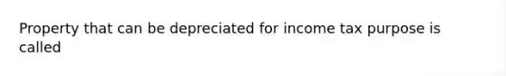 Property that can be depreciated for income tax purpose is called