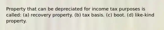 Property that can be depreciated for income tax purposes is called: (a) recovery property. (b) tax basis. (c) boot. (d) like-kind property.