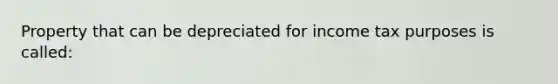 Property that can be depreciated for income tax purposes is called: