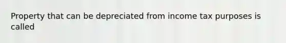 Property that can be depreciated from income tax purposes is called