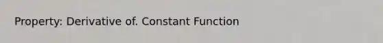 Property: Derivative of. Constant Function